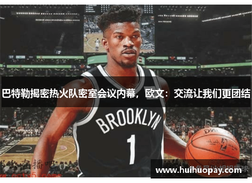 巴特勒揭密热火队密室会议内幕，欧文：交流让我们更团结