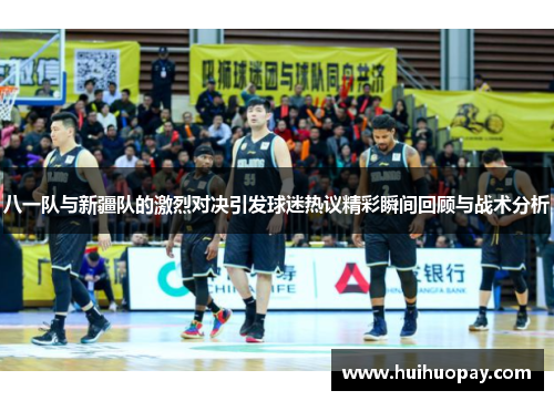 八一队与新疆队的激烈对决引发球迷热议精彩瞬间回顾与战术分析
