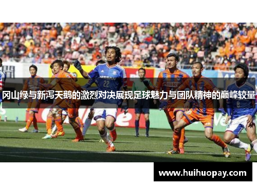 冈山绿与新泻天鹅的激烈对决展现足球魅力与团队精神的巅峰较量