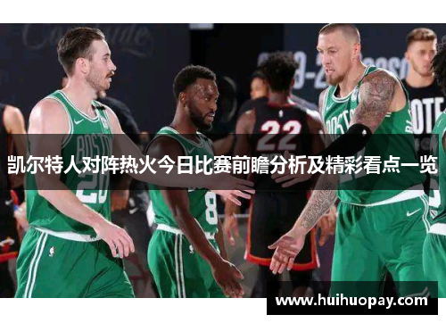 凯尔特人对阵热火今日比赛前瞻分析及精彩看点一览