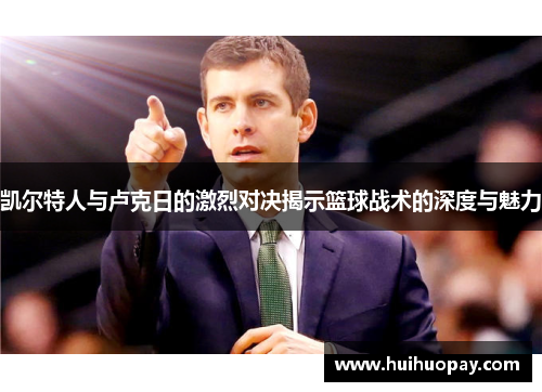 凯尔特人与卢克日的激烈对决揭示篮球战术的深度与魅力